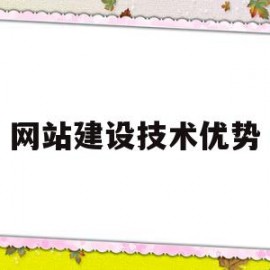 网站建设技术优势(网站建设技术主要包含了哪些内容)