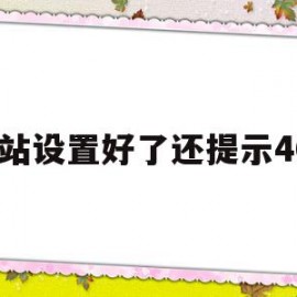 网站设置好了还提示404的简单介绍