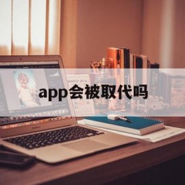 app会被取代吗(app会取代网站吗)