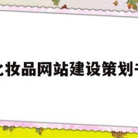 化妆品网站建设策划书(化妆品网站建设策划书PPT)