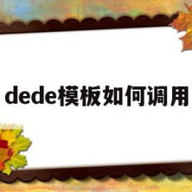 dede模板如何调用(dedecms怎么实现模板替换)