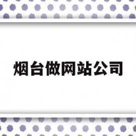 烟台做网站公司(烟台企业网站建设公司)