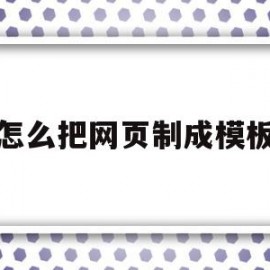 怎么把网页制成模板(怎么把网页制成模板图片)