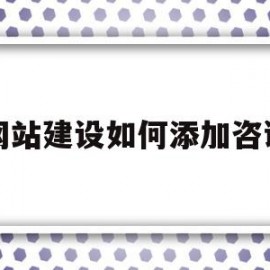 网站建设如何添加咨询(网站建设如何添加咨询服务)