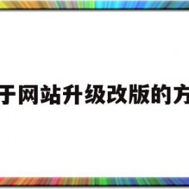 关于网站升级改版的方案(关于网站升级改版的方案和措施)