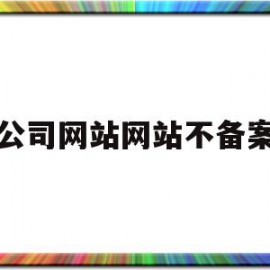 公司网站网站不备案(公司网站网站不备案怎么办)