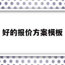 好的报价方案模板(报价方案怎么做比较好)