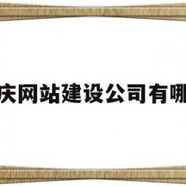 重庆网站建设公司有哪些(重庆网站建站公司)