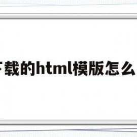 下载的html模版怎么用(网上下载的html模板怎么用)