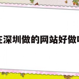 在深圳做的网站好做吗(在深圳做的网站好做吗安全吗)