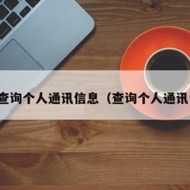 如何查询个人通讯信息（查询个人通讯记录）