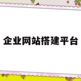 企业网站搭建平台(搭建企业网站应考虑的内容和具体的过程是什么?)