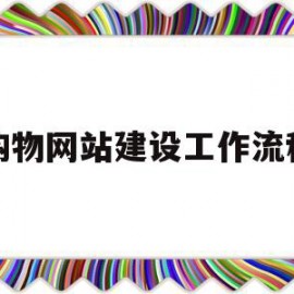 购物网站建设工作流程(购物网站建设工作流程怎么写)