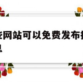 哪些网站可以免费发布招聘信息(有什么网站可以免费发布招聘信息的)