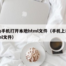 华为手机打开本地html文件（手机上打开html文件）