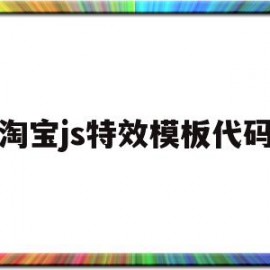 淘宝js特效模板代码(淘宝js特效模板代码是什么)