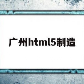 广州html5制造的简单介绍