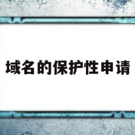 域名的保护性申请(域名的保护性申请怎么写)