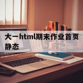 大一html期末作业首页静态(html网页制作期末大作业免费下载)