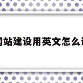 网站建设用英文怎么说(网站建设用英文怎么说呢)