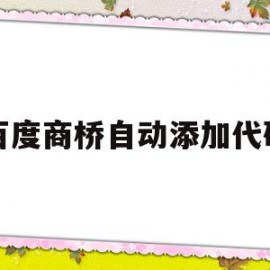 百度商桥自动添加代码(百度商桥可以生成链接吗)