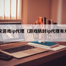 万安游戏ip代理（游戏防封ip代理有用吗）