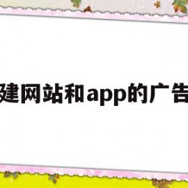 建网站和app的广告(建网站和app的广告怎么关闭)