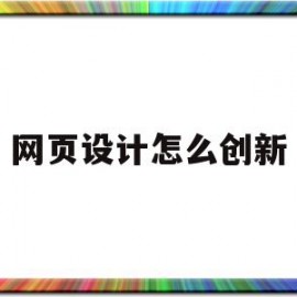 网页设计怎么创新(网页设计怎么创新的)