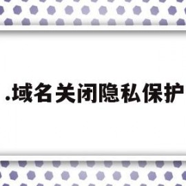 .域名关闭隐私保护(域名关闭隐私保护怎么弄)