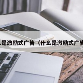 什么是激励式广告（什么是激励式广告语）