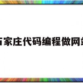 石家庄代码编程做网站(石家庄编程培训机构排名榜)