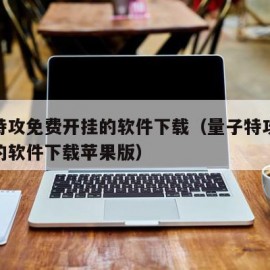 量子特攻免费开挂的软件下载（量子特攻免费开挂的软件下载苹果版）