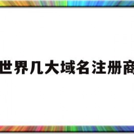 世界几大域名注册商(全球通用顶级域名注册管理机构)