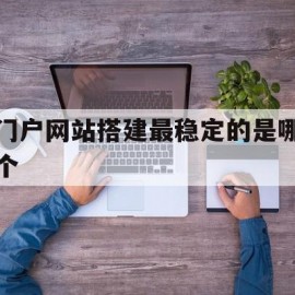 门户网站搭建最稳定的是哪个的简单介绍