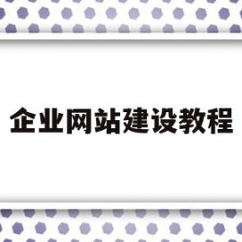 企业网站建设教程(企业网站建设教程电子版)