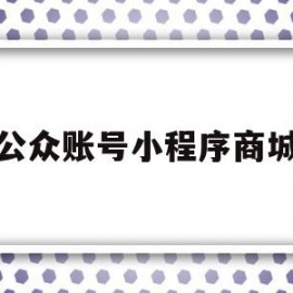 公众账号小程序商城(公众号商城与小程序商城区别)