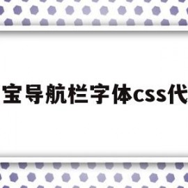 淘宝导航栏字体css代码(淘宝导航栏字体css代码大全)