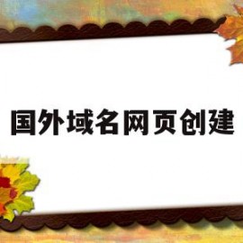 国外域名网页创建(国外网站域名是什么)