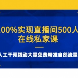 100%实现直播间500人在线私家课，人工干预撬动大量免费精准自然流量