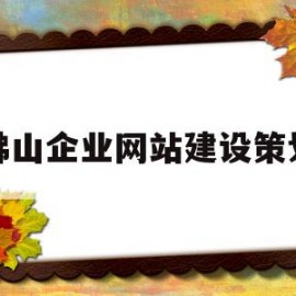 佛山企业网站建设策划(佛山企业网站建设策划招聘)