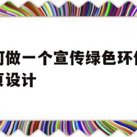 如何做一个宣传绿色环保的网页设计(如何做一个宣传绿色环保的网页设计图片)