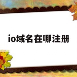 io域名在哪注册(io域名哪里注册)