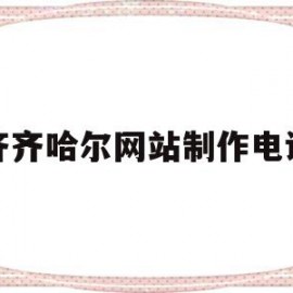 齐齐哈尔网站制作电话的简单介绍