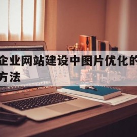 包含企业网站建设中图片优化的方法的词条