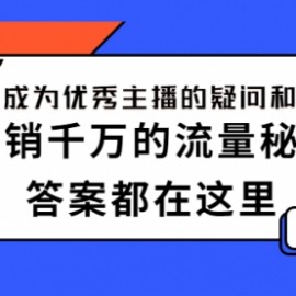 如何成为优秀主播的疑问和困惑，月销千万的流量秘籍，答案都在这里