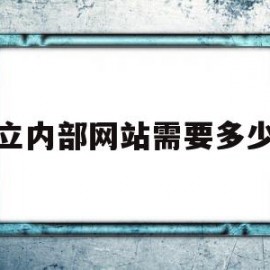 建立内部网站需要多少钱(建立自己的网站需要多少钱?)