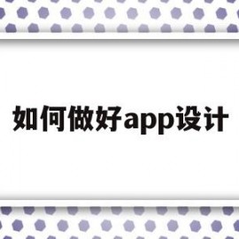 如何做好app设计(app设计的主要流程以及注意的问题)