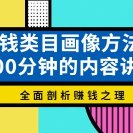 赚钱类目画像方法论，200分钟的内容讲解，全面剖析赚钱之理！