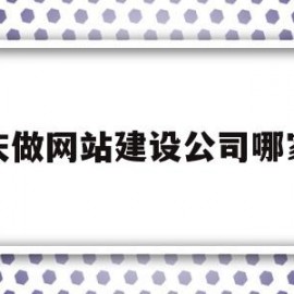 重庆做网站建设公司哪家好(重庆网站制作建设)