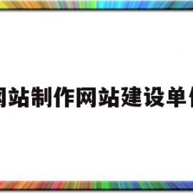 网站制作网站建设单位(一般网站建设流程有哪些步骤)